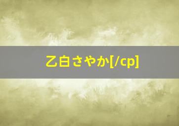 乙白さやか[/cp]